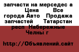 запчасти на мерседес а140  › Цена ­ 1 - Все города Авто » Продажа запчастей   . Татарстан респ.,Набережные Челны г.